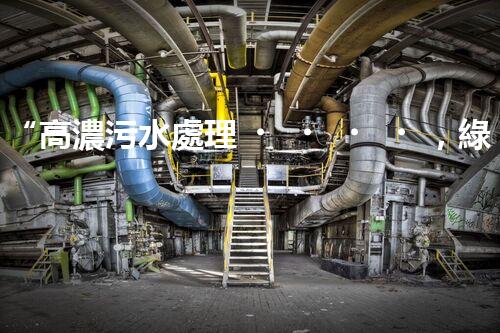 “高濃污水處理，綠色環(huán)保新篇章”